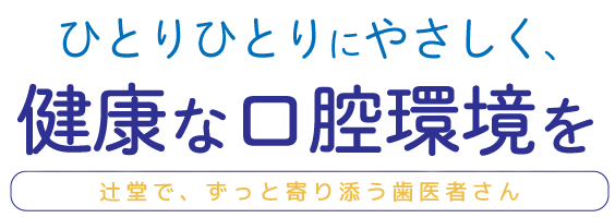 ひとりひとりにやさしく、健康な口腔環境を 辻堂で、ずっと寄り添う歯医者さん